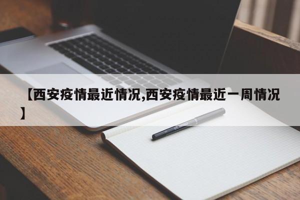 【西安疫情最近情况,西安疫情最近一周情况】